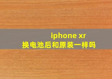 iphone xr换电池后和原装一样吗